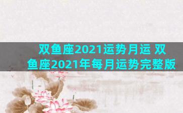 双鱼座2021运势月运 双鱼座2021年每月运势完整版